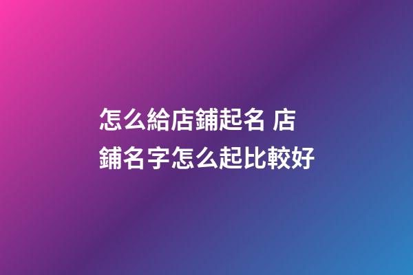 怎么給店鋪起名 店鋪名字怎么起比較好-第1張-店鋪起名-玄機派